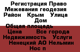 Регистрация Право Межевания геодезия  › Район ­ Крым › Улица ­ ----------- › Дом ­ ------ › Общая площадь ­ ---- › Цена ­ 0 - Все города Недвижимость » Услуги   . Ненецкий АО,Нельмин Нос п.